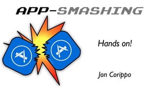 APP-SMASHING
!
Jon Corippo
Hands on!	

 