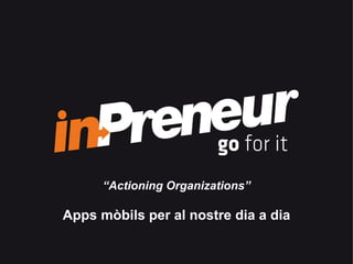 “Actioning Organizations”

Apps mòbils per al nostre dia a dia

             Presentació Corporativa 2011
 