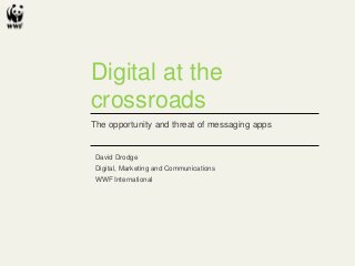 Digital at the
crossroads
The opportunity and threat of messaging apps
David Drodge
Digital, Marketing and Communications
WWF International
 