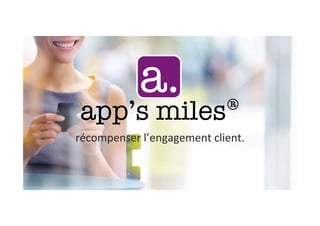 app’s miles® /	
  conﬁden)el	
  &	
  propriétaire	
  –	
  2014	
  /	
  app’s miles® est	
  une	
  marque	
  déposée	
  par	
  MoonMiles SAS
app’s miles®
récompenser	
  l’engagement	
  client.	
  
a.
 