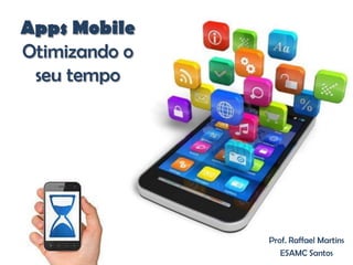 Apps Mobile
Otimizando o
seu tempo
Prof. Raffael Martins
ESAMC Santos
 