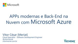 APPs modernas e Back-End na
Nuvem com Microsoft Azure
Vitor César [Meriat]
Cloud Specialist - Software Development Engineer
@vitormeriat
vitormeriat.com.br
 