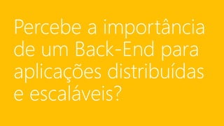 Percebe a importância
de um Back-End para
aplicações distribuídas
e escaláveis?
 