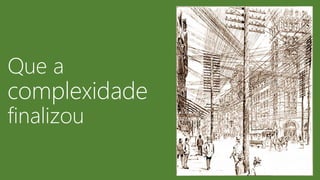 Que a
complexidade
finalizou
 