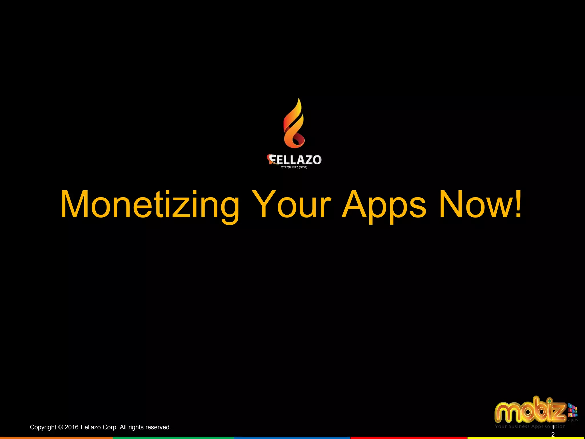 Monetizing Your Apps Now!
Copyright © 2016 Fellazo Corp. All rights reserved. 1
2
 