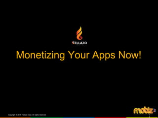 Monetizing Your Apps Now!
Copyright © 2016 Fellazo Corp. All rights reserved. 1
2
 