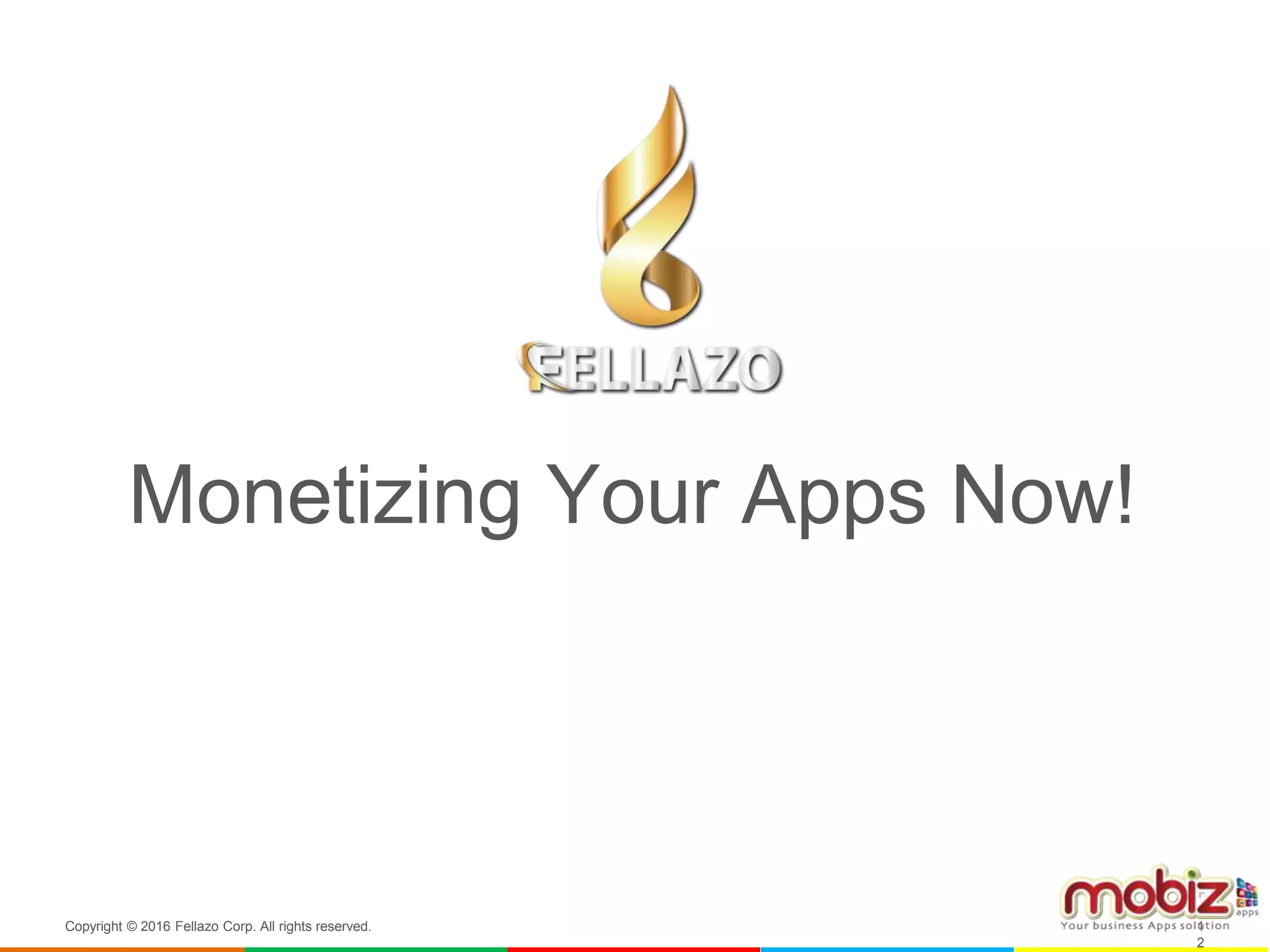 Monetizing Your Apps Now!
Copyright © 2016 Fellazo Corp. All rights reserved. 1
2
 
