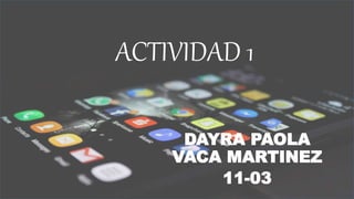 ACTIVIDAD 1
DAYRA PAOLA
VACA MARTINEZ
11-03
 
