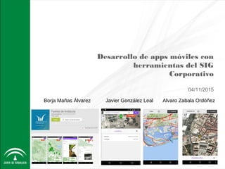 Desarrollo de apps móviles con
herramientas del SIG
Corporativo
04/11/2015
Borja Mañas Álvarez Javier González Leal Alvaro Zabala Ordóñez
 