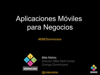 Aplicaciones Móviles
para Negocios
#EBEDominicana

Mite Nishio
Director R&D Skill Center
Orange Dominicana
@mitenishio

 