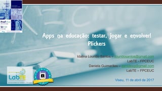 Idalina Lourido Santos – ilouridosantos@gmail.com
LabTE - FPCEUC
Daniela Guimarães – danidesg@gmail.com
LabTE – FPCEUC
Viseu, 11 de abril de 2017
Apps na educação: testar, jogar e envolver!
Plickers
 