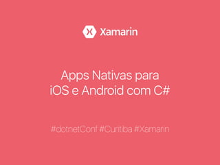 Apps Nativas para
iOS e Android com C#
#dotnetConf #Curitiba #Xamarin
 