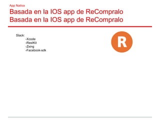App Nativa
Basada en la IOS app de ReCompralo
Basada en la IOS app de ReCompralo
Stack:
-Xcode
-RestKit
-Zxing
-Facebook-sdk
 