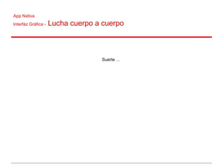 App Nativa
Interfáz Gráfica - Lucha cuerpo a cuerpo
Suerte ...
 