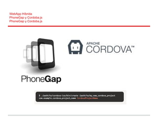 WebApp Híbrida
PhoneGap y Cordoba.js
PhoneGap y Cordoba.js
 