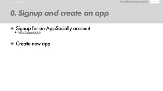 RUN THE SAMPLE APP founders@appsocial.ly
0. Signup and create an app
๏ Signup for an AppSocially account
•http://appsocial.ly
๏ Create new app
 