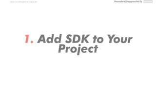 founders@appsocial.lyHOW TO IMPLEMENT IN YOUR APP
1. Add SDK to Your
Project
 