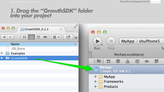 HOW TO IMPLEMENT IN YOUR APP founders@appsocial.ly
1. Drag the “GrowthSDK” folder
into your project
 