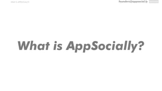 founders@appsocial.lyWHAT IS APPSOCIALLY?
What is AppSocially?
 