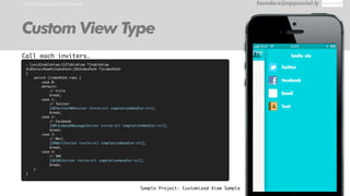 HOW TO IMPLEMENT IN YOUR APP founders@appsocial.ly
Custom View Type
Sample Project: Customized View Sample
- (void)tableView:(UITableView *)tableView
didSelectRowAtIndexPath:(NSIndexPath *)indexPath
{
switch (indexPath.row) {
case 0:
default:
// title
break;
case 1:
// Twitter
[GRTwitterDMInviter invite:nil completionHandler:nil];
break;
case 2:
// Facebook
[GRFacebookMessageInviter invite:nil completionHandler:nil];
break;
case 3:
// Mail
[GRMailInviter invite:nil completionHandler:nil];
break;
case 4:
// SMS
[GRSMSInviter invite:nil completionHandler:nil];
break;
}
}
Call each inviters.
 