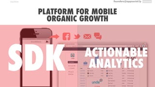 founders@appsocial.lySOLUTION
PLATFORM FOR MOBILE
ORGANIC GROWTH
SDK ACTIONABLE
ANALYTICS
 