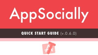 founders@appsocial.ly
AppSocially
QUICK START GUIDE (v.0.6.0)
 