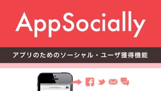founders@appsocial.ly Angel.co/appsocially
AppSocially
アプリのためのソーシャル・ユーザ獲得機能
 