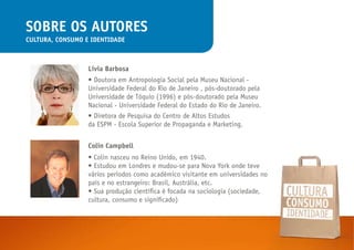 sobre os autores
Cultura, Consumo e IdentIdade



                  lívia barbosa
                  • Doutora em Antropolo...