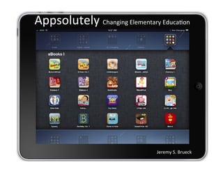 Appsolutely	
  Changing	
  Elementary	
  Educa6on	
  




                                         Jeremy	
  S.	
  Brueck
 