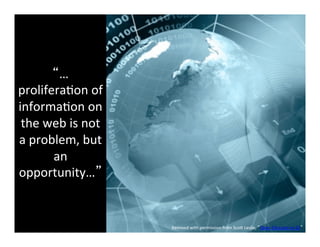 “…
prolifera6on	
  of	
  
informa6on	
  on	
  
 the	
  web	
  is	
  not	
  
a	
  problem,	
  but	
  
         an	
  
opportunity…”	
  


                               Remixed	
  with	
  permission	
  from	
  ScoF	
  Leslie,	
  “Open	
  Educator	
  as	
  DJ”	
  
 