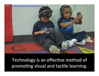 Source:	
  hFp://www.netc.org/earlyconnec6ons/byrequest.html	
  	
  




           Technology	
  is	
  an	
  eﬀec6ve	
  method	
  of	
  
           promo6ng	
  visual	
  and	
  tac6le	
  learning.	
  	
  
 