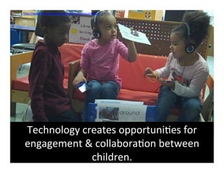 Source:	
  hFp://www.netc.org/earlyconnec6ons/byrequest.html	
  	
  




         Technology	
  creates	
  opportuni6es	
  for	
  
         engagement	
  &	
  collabora6on	
  between	
  
                         children.	
  
 