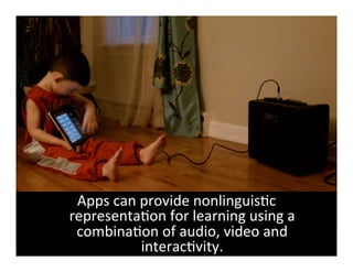 Apps	
  can	
  provide	
  nonlinguis6c	
  
representa6on	
  for	
  learning	
  using	
  a	
  
 combina6on	
  of	
  audio,	
  video	
  and	
  
                interac6vity.	
  
 