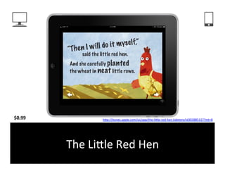 $0.99	
                hFp://itunes.apple.com/us/app/the-­‐liFle-­‐red-­‐hen-­‐kidztory/id302885317?mt=8	
  	
  




            The	
  LiFle	
  Red	
  Hen	
  
 