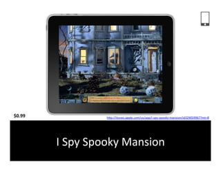 $0.99	
                   hFp://itunes.apple.com/us/app/i-­‐spy-­‐spooky-­‐mansion/id329059967?mt=8	
  	
  




            I	
  Spy	
  Spooky	
  Mansion	
  
 