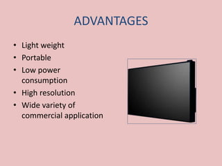 ADVANTAGES
• Light weight
• Portable
• Low power
consumption
• High resolution
• Wide variety of
commercial application
 
