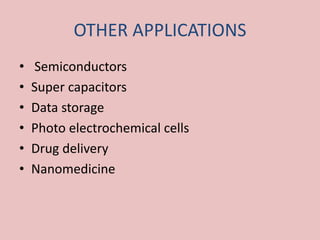 OTHER APPLICATIONS
• Semiconductors
• Super capacitors
• Data storage
• Photo electrochemical cells
• Drug delivery
• Nanomedicine
 