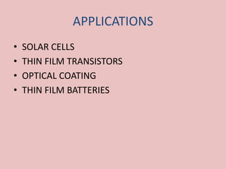 APPLICATIONS
• SOLAR CELLS
• THIN FILM TRANSISTORS
• OPTICAL COATING
• THIN FILM BATTERIES
 