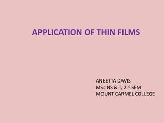 APPLICATION OF THIN FILMS
ANEETTA DAVIS
MSc NS & T, 2nd SEM
MOUNT CARMEL COLLEGE
 