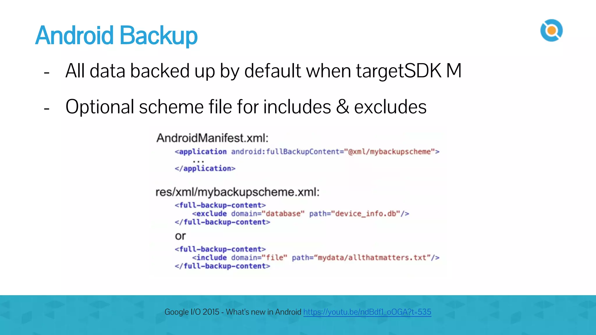 Android Backup
- All data backed up by default when targetSDK M
- Optional scheme file for includes & excludes
Google I/O 2015 - What's new in Android https://youtu.be/ndBdf1_oOGA?t=535
 