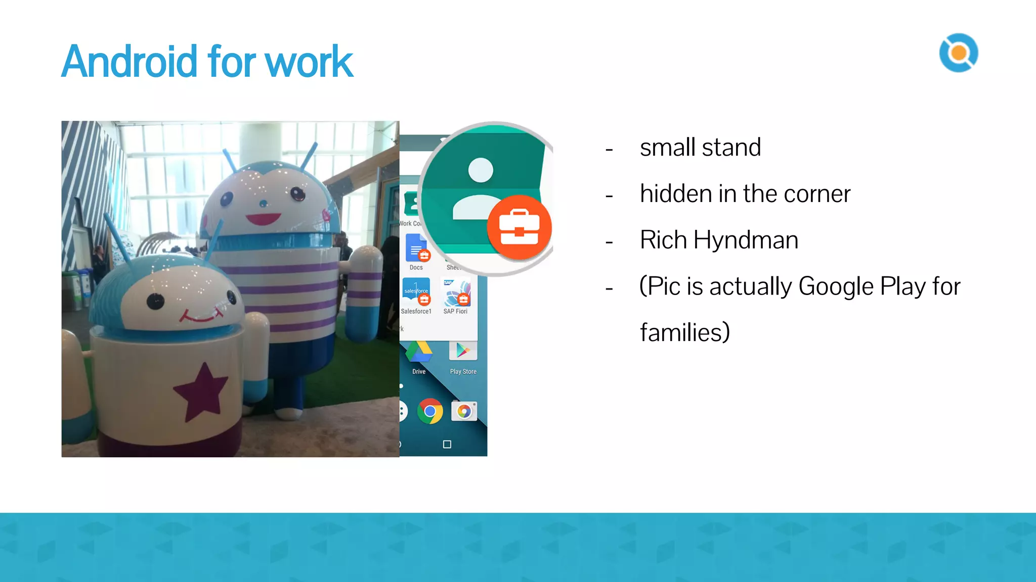 image
- small stand
- hidden in the corner
- Rich Hyndman
- (Pic is actually Google Play for
families)
Android for work
 