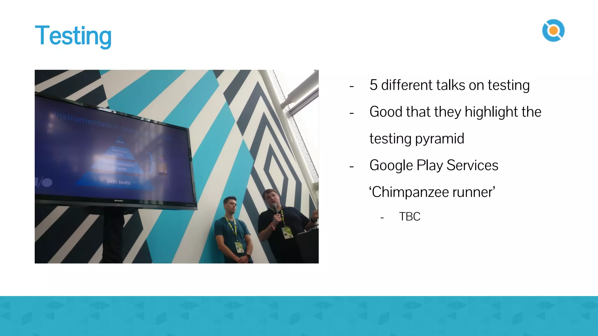 image
- 5 different talks on testing
- Good that they highlight the
testing pyramid
- Google Play Services
‘Chimpanzee runner’
- TBC
Testing
 