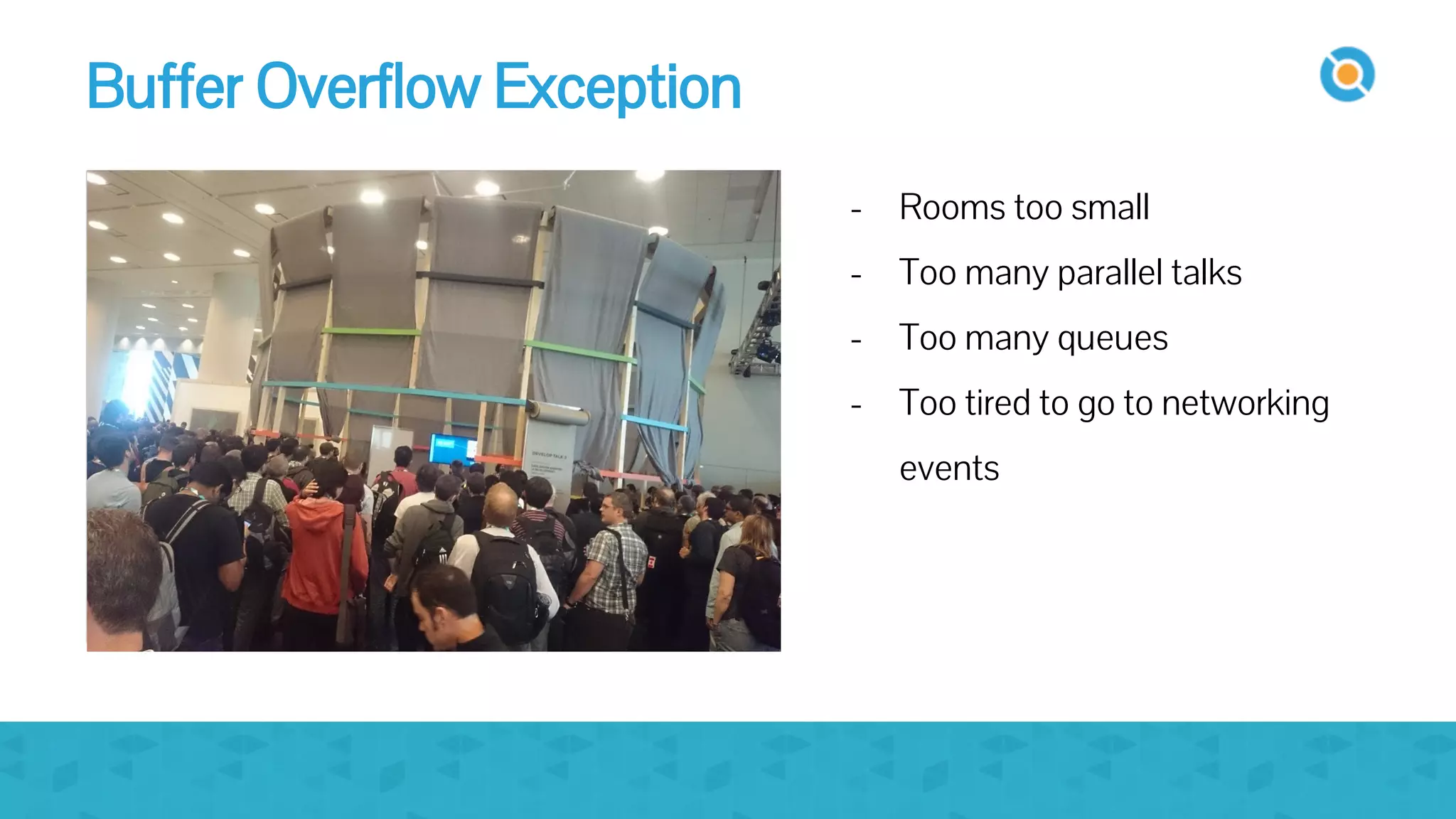 image
- Rooms too small
- Too many parallel talks
- Too many queues
- Too tired to go to networking
events
Buffer Overflow Exception
 