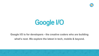 Google I/O
Google I/O is for developers - the creative coders who are building
what's next. We explore the latest in tech, mobile & beyond.
 