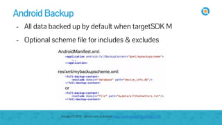 Android Backup
- All data backed up by default when targetSDK M
- Optional scheme file for includes & excludes
Google I/O 2015 - What's new in Android https://youtu.be/ndBdf1_oOGA?t=535
 