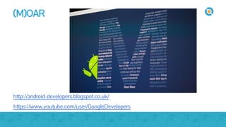 (M)OAR
http://android-developers.blogspot.co.uk/
https://www.youtube.com/user/GoogleDevelopers
 