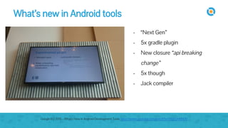 image
- “Next Gen”
- 5x gradle plugin
- New closure “api breaking
change”
- 5x though
- Jack compiler
What’s new in Android tools
Google I/O 2015 - What's New in Android Development Tools https://www.youtube.com/watch?v=f7ihSQ44WO0
 