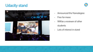 image
- Announced the Nanodegree
- Free for meee
- Will be a reviewer of other
students
- Lots of interest in stand
Udacity stand
 