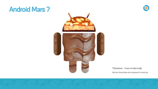 Android Mars ?
*Disclaimer - I have no idea really
And yes I know there are no peanuts in a mars bar
 