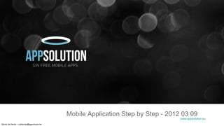 Mobile Application Step by Step - 2012 03 09
                                                                                     www.appsolution.eu
Adrien de Harlez – a.deharlez@appsolution.be
 